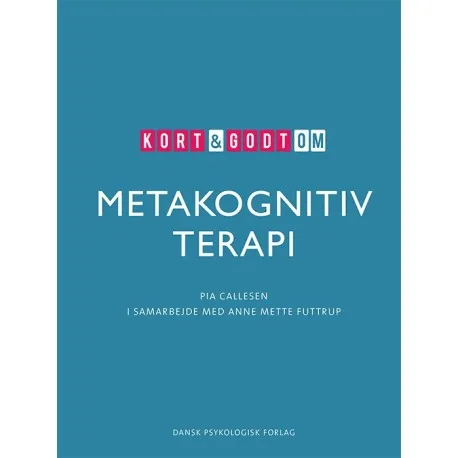 Kort & godt om METAKOGNITIV TERAPI | Pia Callesen, i samarbeid med Anne Mette Futtrup | Språk: Dansk