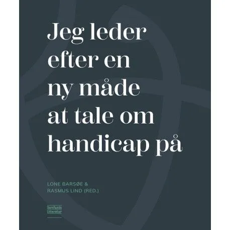 Jeg leter etter en ny måte å snakke om funksjonshemming på | Lone Barsøe (red.) og Rasmus Lind (red.) | Språk: Dansk
